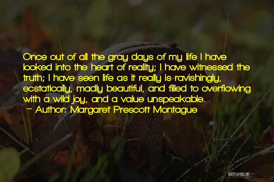 Margaret Prescott Montague Quotes: Once Out Of All The Gray Days Of My Life I Have Looked Into The Heart Of Reality; I Have