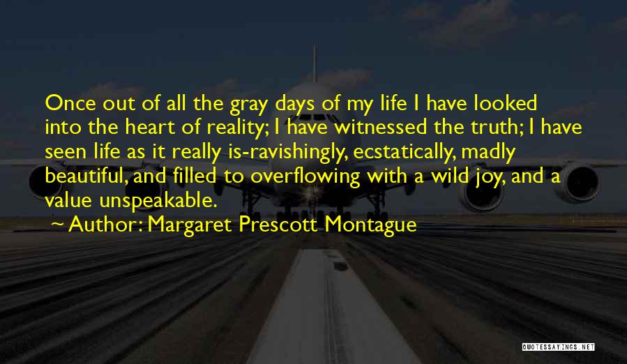 Margaret Prescott Montague Quotes: Once Out Of All The Gray Days Of My Life I Have Looked Into The Heart Of Reality; I Have