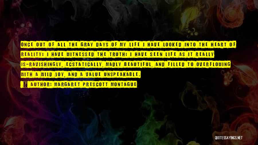 Margaret Prescott Montague Quotes: Once Out Of All The Gray Days Of My Life I Have Looked Into The Heart Of Reality; I Have