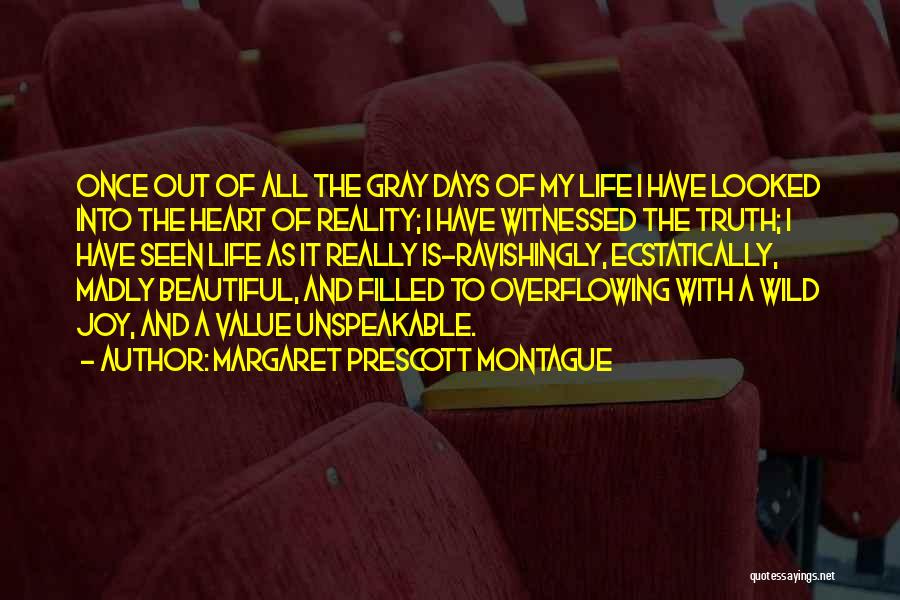 Margaret Prescott Montague Quotes: Once Out Of All The Gray Days Of My Life I Have Looked Into The Heart Of Reality; I Have