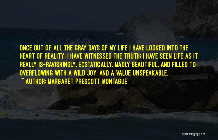 Margaret Prescott Montague Quotes: Once Out Of All The Gray Days Of My Life I Have Looked Into The Heart Of Reality; I Have
