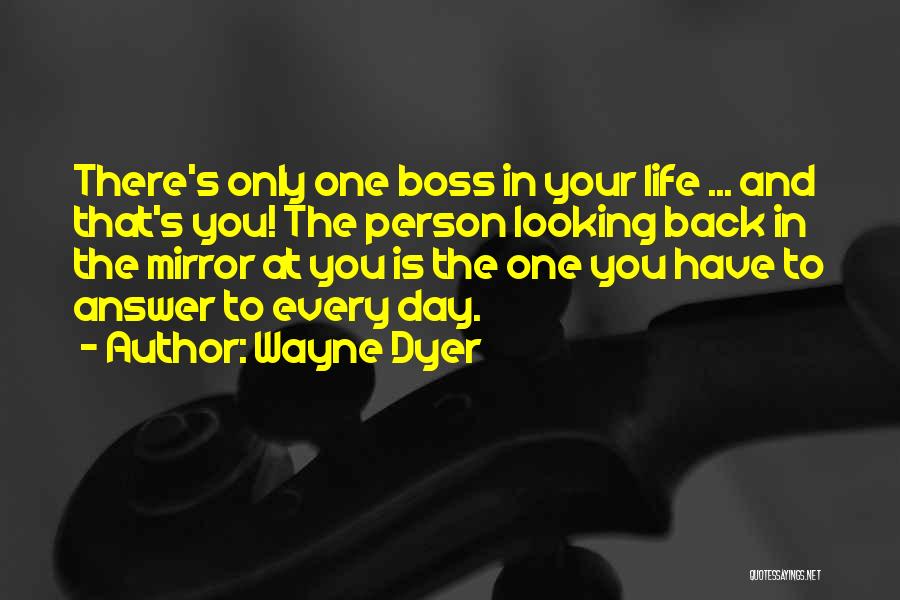 Wayne Dyer Quotes: There's Only One Boss In Your Life ... And That's You! The Person Looking Back In The Mirror At You