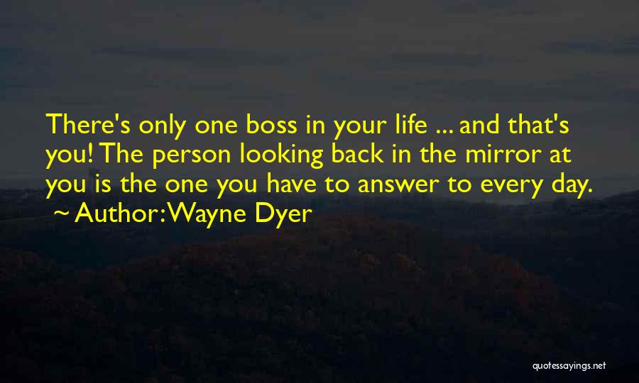 Wayne Dyer Quotes: There's Only One Boss In Your Life ... And That's You! The Person Looking Back In The Mirror At You
