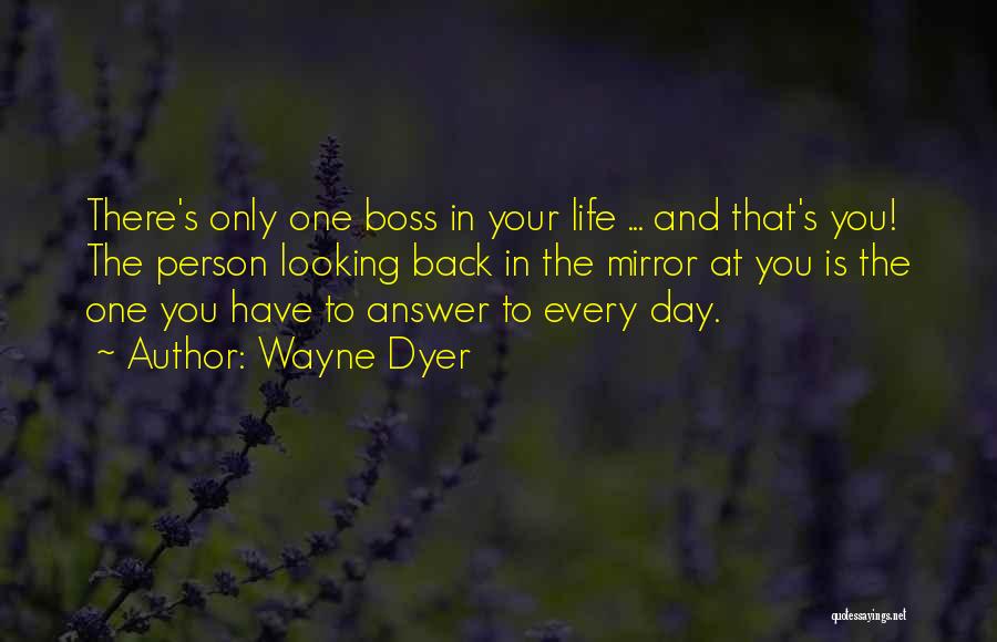 Wayne Dyer Quotes: There's Only One Boss In Your Life ... And That's You! The Person Looking Back In The Mirror At You