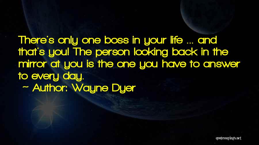 Wayne Dyer Quotes: There's Only One Boss In Your Life ... And That's You! The Person Looking Back In The Mirror At You