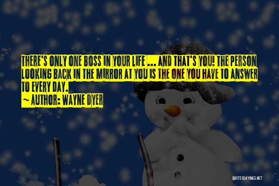 Wayne Dyer Quotes: There's Only One Boss In Your Life ... And That's You! The Person Looking Back In The Mirror At You
