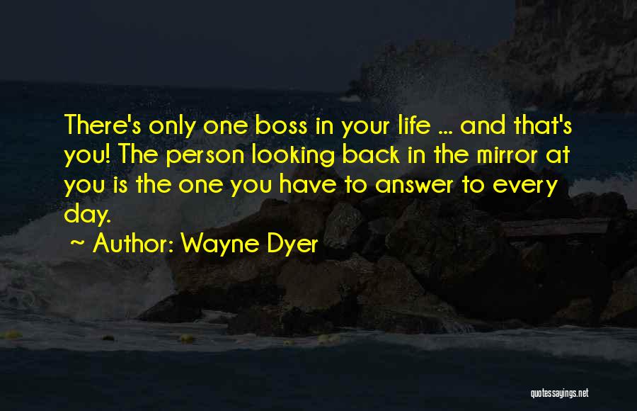 Wayne Dyer Quotes: There's Only One Boss In Your Life ... And That's You! The Person Looking Back In The Mirror At You