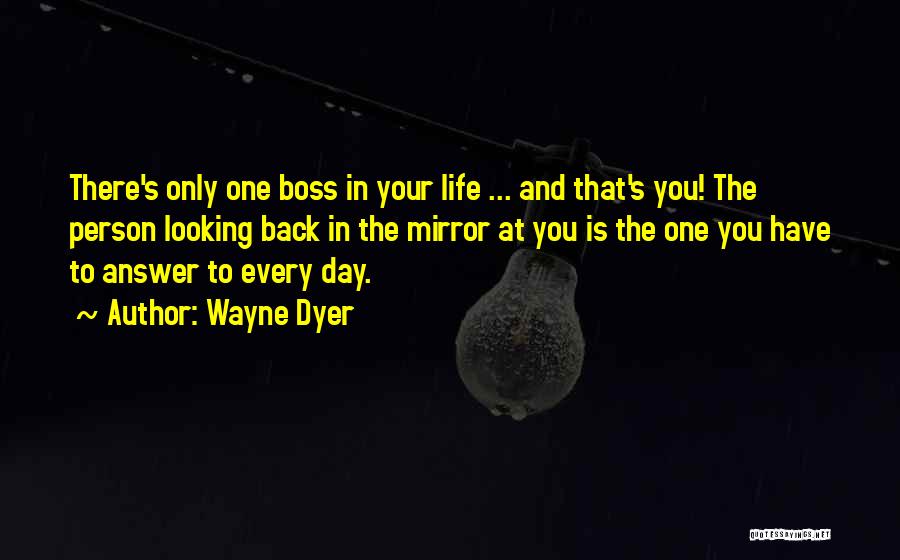 Wayne Dyer Quotes: There's Only One Boss In Your Life ... And That's You! The Person Looking Back In The Mirror At You
