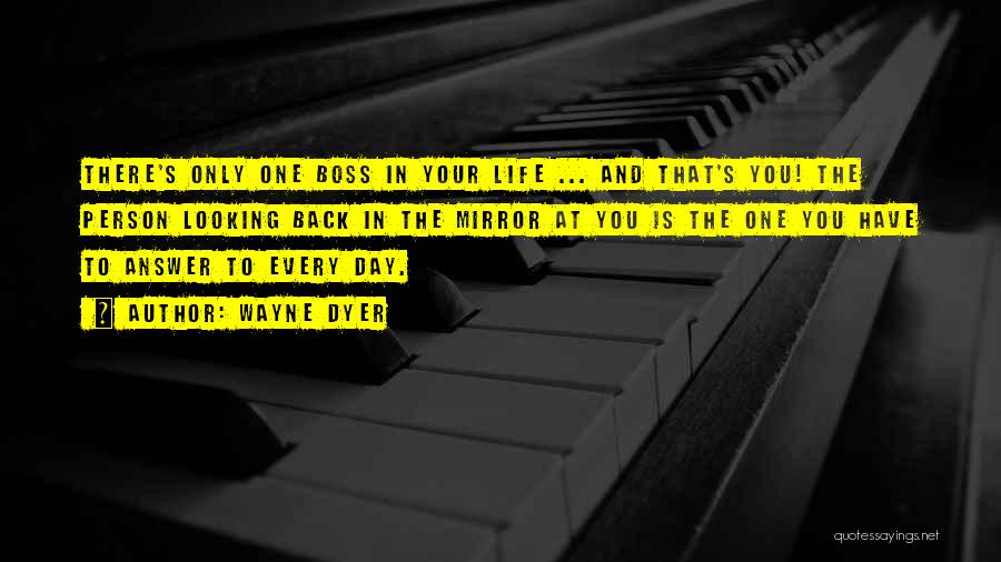 Wayne Dyer Quotes: There's Only One Boss In Your Life ... And That's You! The Person Looking Back In The Mirror At You
