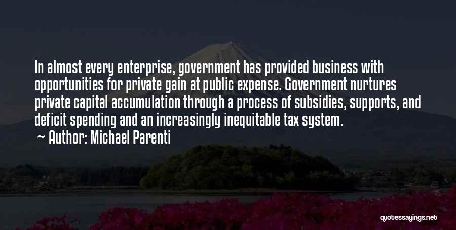 Michael Parenti Quotes: In Almost Every Enterprise, Government Has Provided Business With Opportunities For Private Gain At Public Expense. Government Nurtures Private Capital