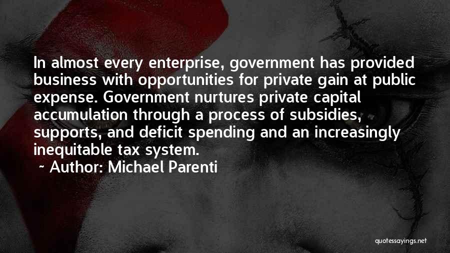 Michael Parenti Quotes: In Almost Every Enterprise, Government Has Provided Business With Opportunities For Private Gain At Public Expense. Government Nurtures Private Capital