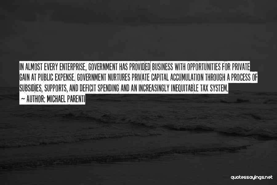 Michael Parenti Quotes: In Almost Every Enterprise, Government Has Provided Business With Opportunities For Private Gain At Public Expense. Government Nurtures Private Capital