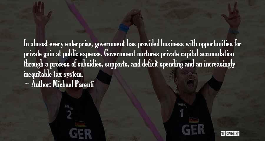 Michael Parenti Quotes: In Almost Every Enterprise, Government Has Provided Business With Opportunities For Private Gain At Public Expense. Government Nurtures Private Capital