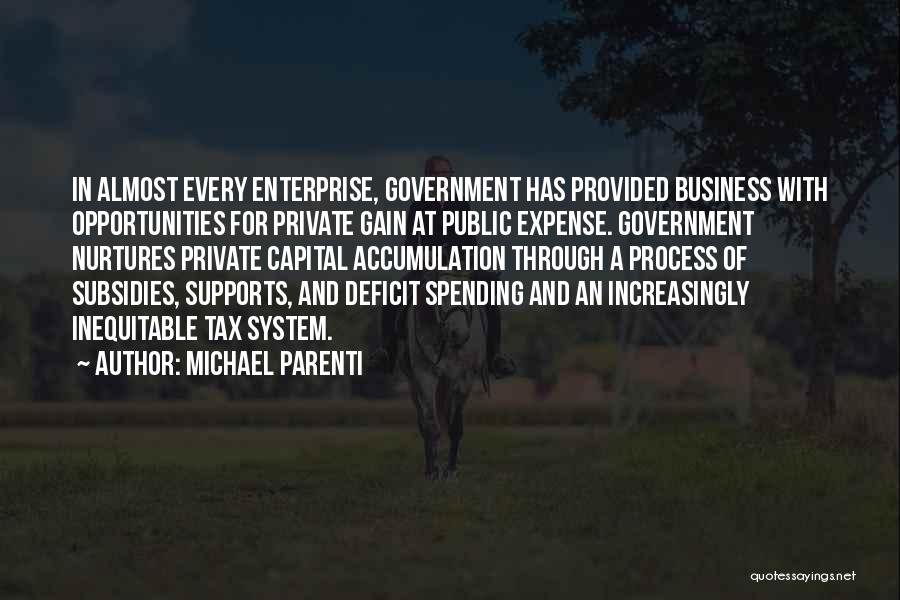 Michael Parenti Quotes: In Almost Every Enterprise, Government Has Provided Business With Opportunities For Private Gain At Public Expense. Government Nurtures Private Capital