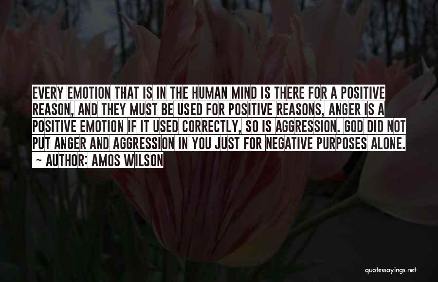 Amos Wilson Quotes: Every Emotion That Is In The Human Mind Is There For A Positive Reason, And They Must Be Used For