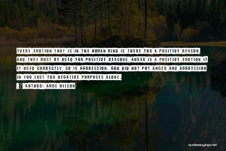 Amos Wilson Quotes: Every Emotion That Is In The Human Mind Is There For A Positive Reason, And They Must Be Used For