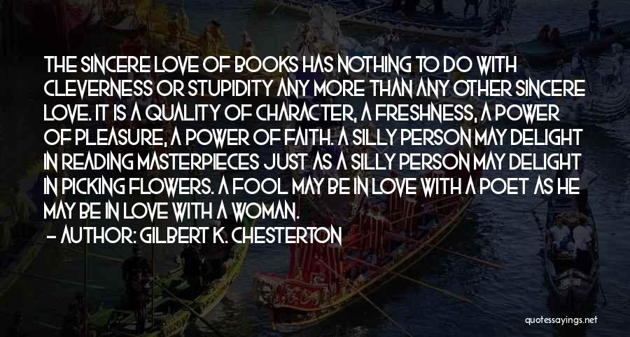 Gilbert K. Chesterton Quotes: The Sincere Love Of Books Has Nothing To Do With Cleverness Or Stupidity Any More Than Any Other Sincere Love.