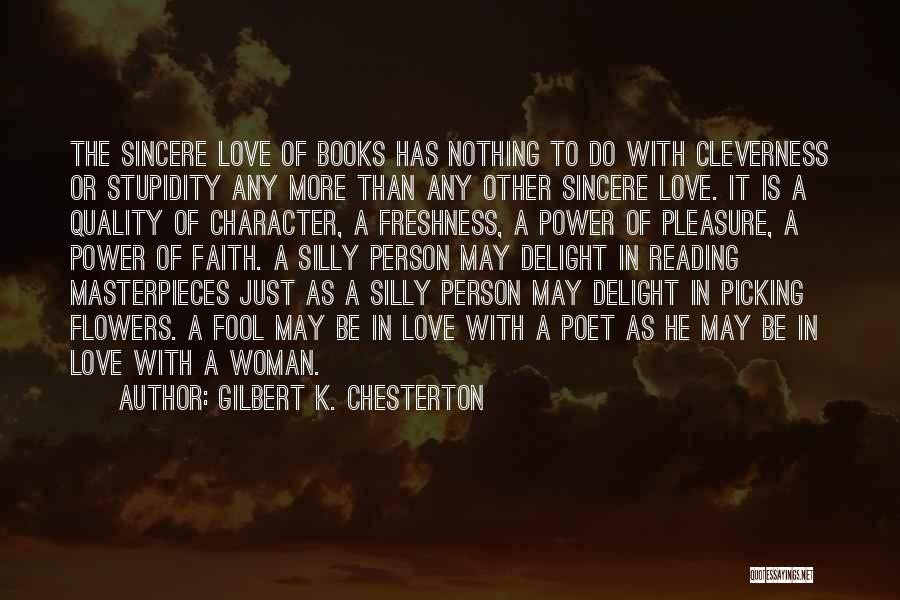 Gilbert K. Chesterton Quotes: The Sincere Love Of Books Has Nothing To Do With Cleverness Or Stupidity Any More Than Any Other Sincere Love.