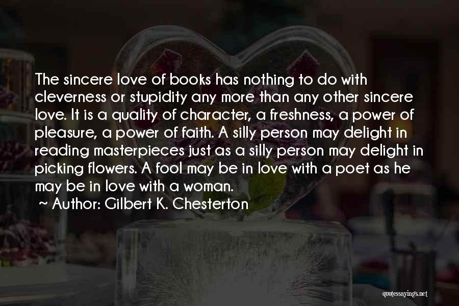 Gilbert K. Chesterton Quotes: The Sincere Love Of Books Has Nothing To Do With Cleverness Or Stupidity Any More Than Any Other Sincere Love.