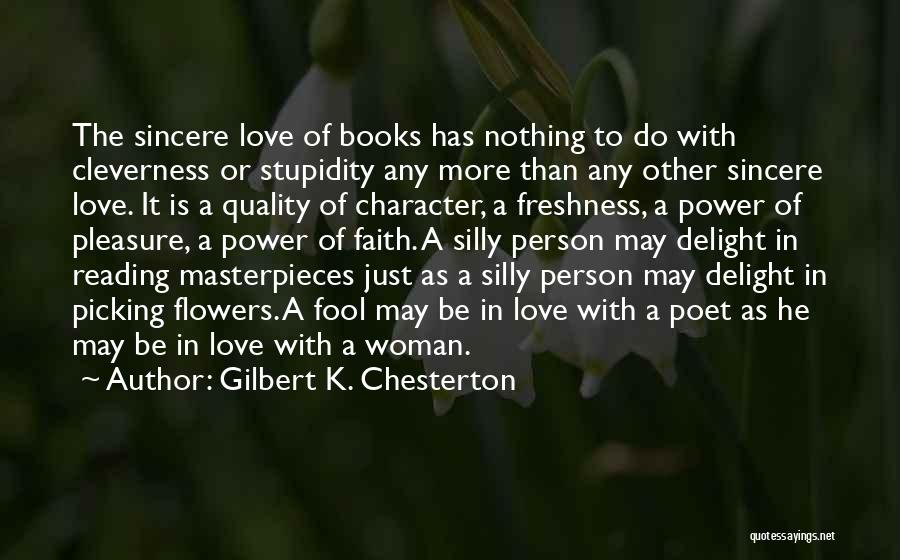 Gilbert K. Chesterton Quotes: The Sincere Love Of Books Has Nothing To Do With Cleverness Or Stupidity Any More Than Any Other Sincere Love.