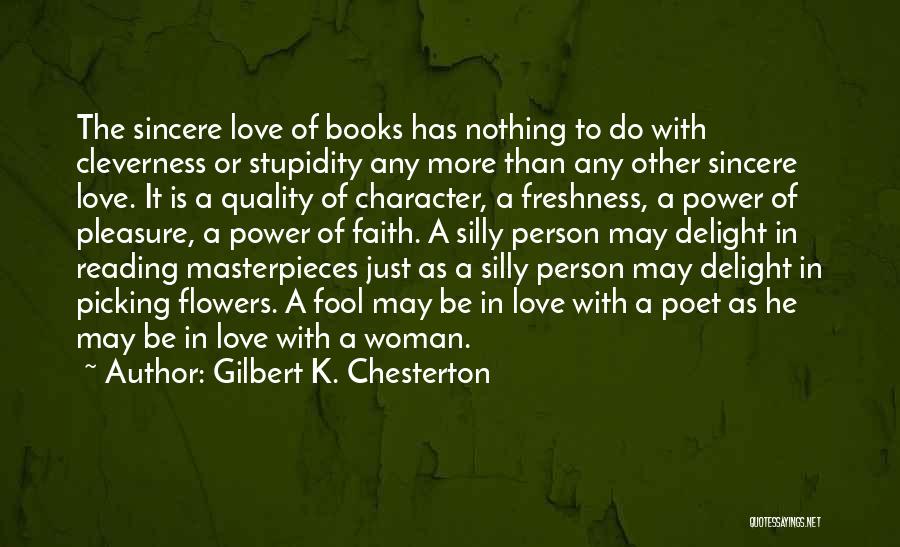 Gilbert K. Chesterton Quotes: The Sincere Love Of Books Has Nothing To Do With Cleverness Or Stupidity Any More Than Any Other Sincere Love.