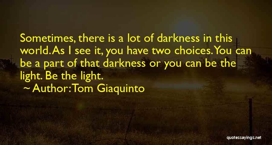Tom Giaquinto Quotes: Sometimes, There Is A Lot Of Darkness In This World. As I See It, You Have Two Choices. You Can
