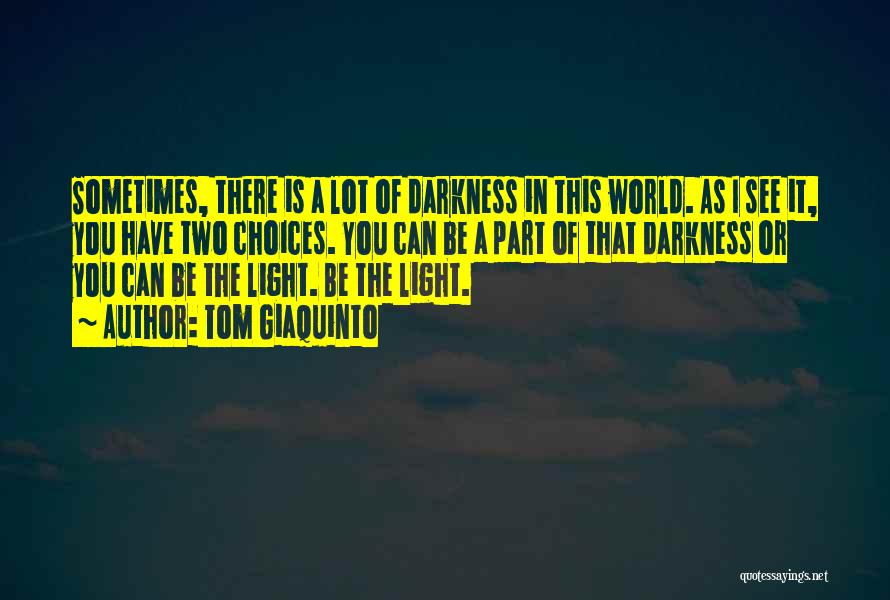 Tom Giaquinto Quotes: Sometimes, There Is A Lot Of Darkness In This World. As I See It, You Have Two Choices. You Can