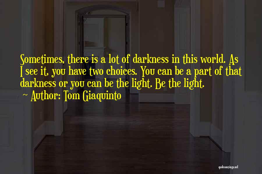 Tom Giaquinto Quotes: Sometimes, There Is A Lot Of Darkness In This World. As I See It, You Have Two Choices. You Can