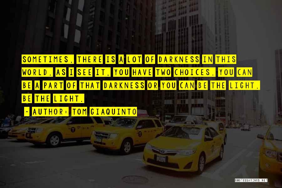 Tom Giaquinto Quotes: Sometimes, There Is A Lot Of Darkness In This World. As I See It, You Have Two Choices. You Can