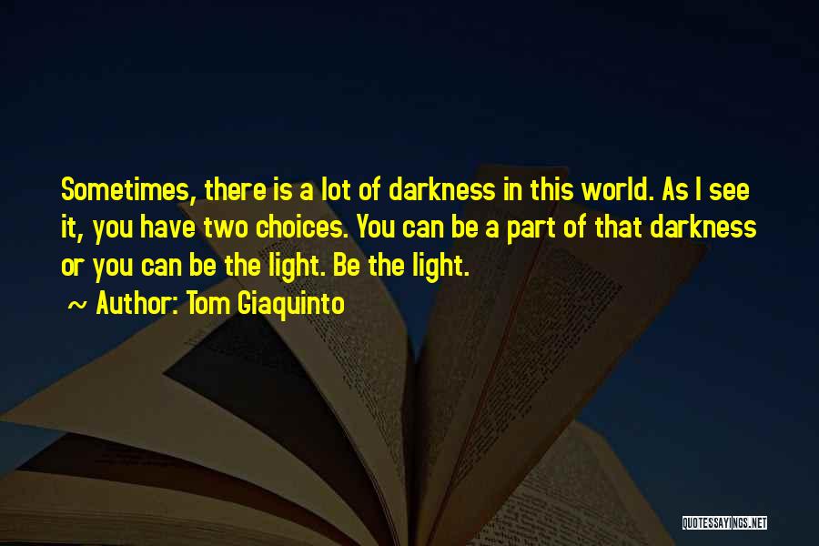 Tom Giaquinto Quotes: Sometimes, There Is A Lot Of Darkness In This World. As I See It, You Have Two Choices. You Can