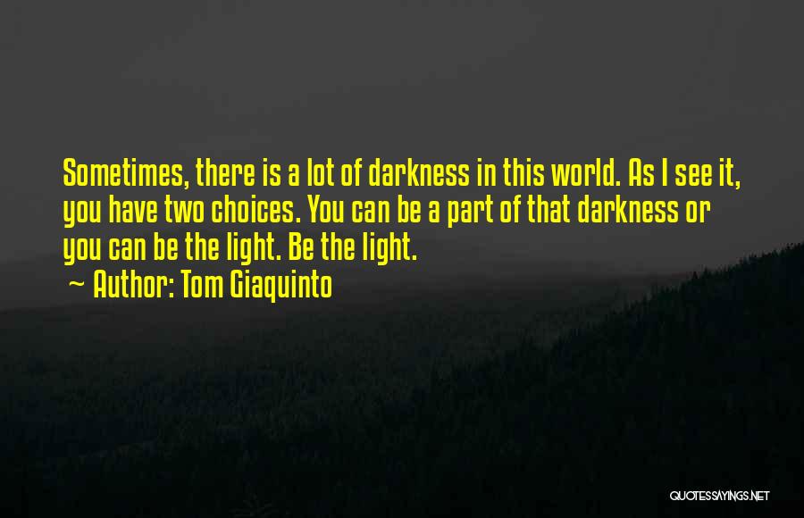 Tom Giaquinto Quotes: Sometimes, There Is A Lot Of Darkness In This World. As I See It, You Have Two Choices. You Can