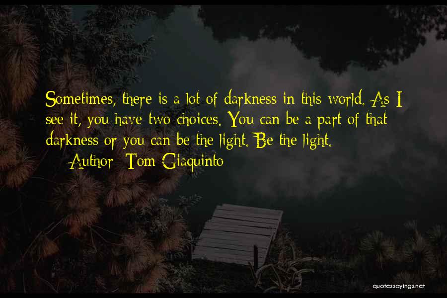 Tom Giaquinto Quotes: Sometimes, There Is A Lot Of Darkness In This World. As I See It, You Have Two Choices. You Can