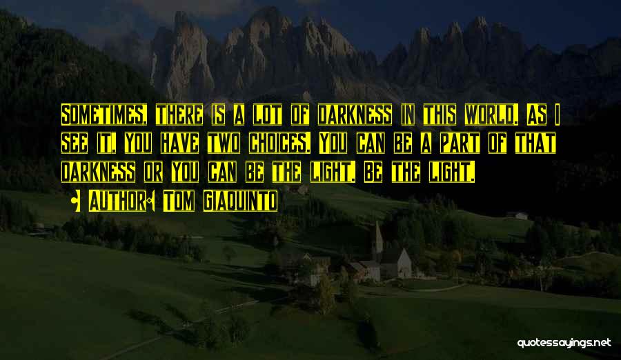 Tom Giaquinto Quotes: Sometimes, There Is A Lot Of Darkness In This World. As I See It, You Have Two Choices. You Can