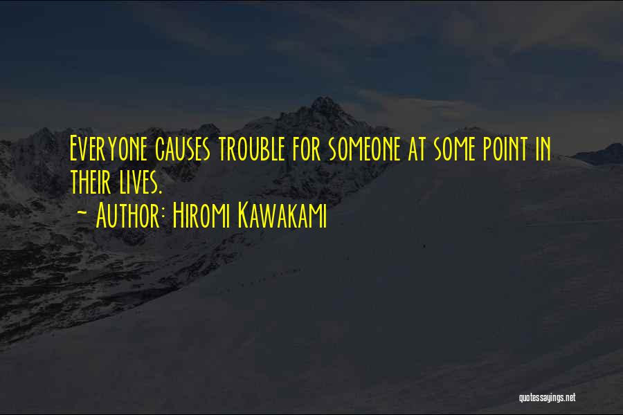 Hiromi Kawakami Quotes: Everyone Causes Trouble For Someone At Some Point In Their Lives.