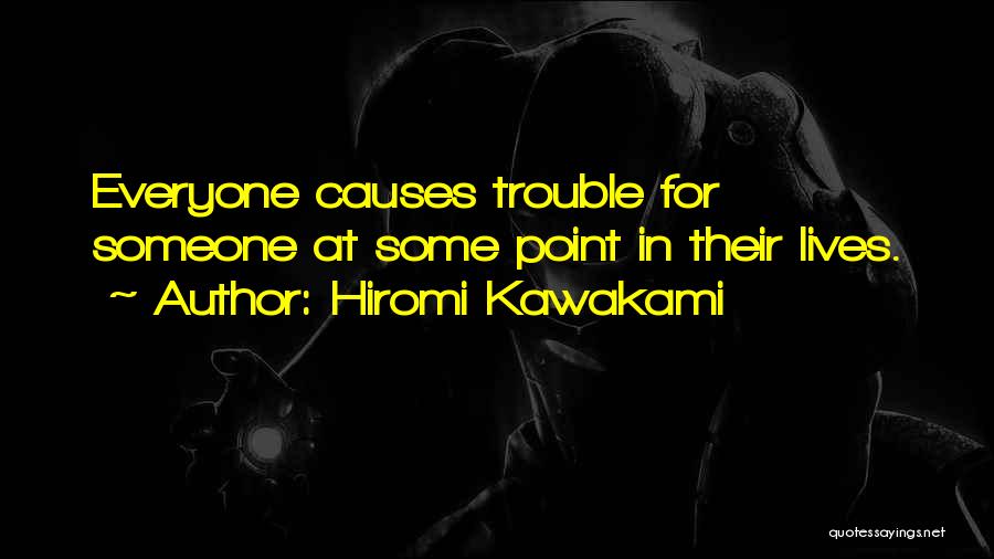 Hiromi Kawakami Quotes: Everyone Causes Trouble For Someone At Some Point In Their Lives.