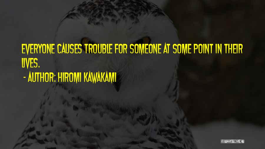 Hiromi Kawakami Quotes: Everyone Causes Trouble For Someone At Some Point In Their Lives.