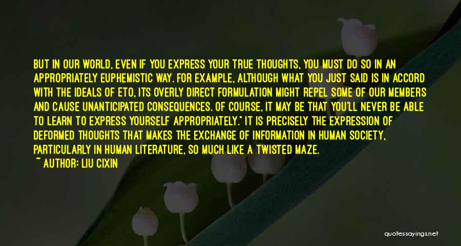 Liu Cixin Quotes: But In Our World, Even If You Express Your True Thoughts, You Must Do So In An Appropriately Euphemistic Way.