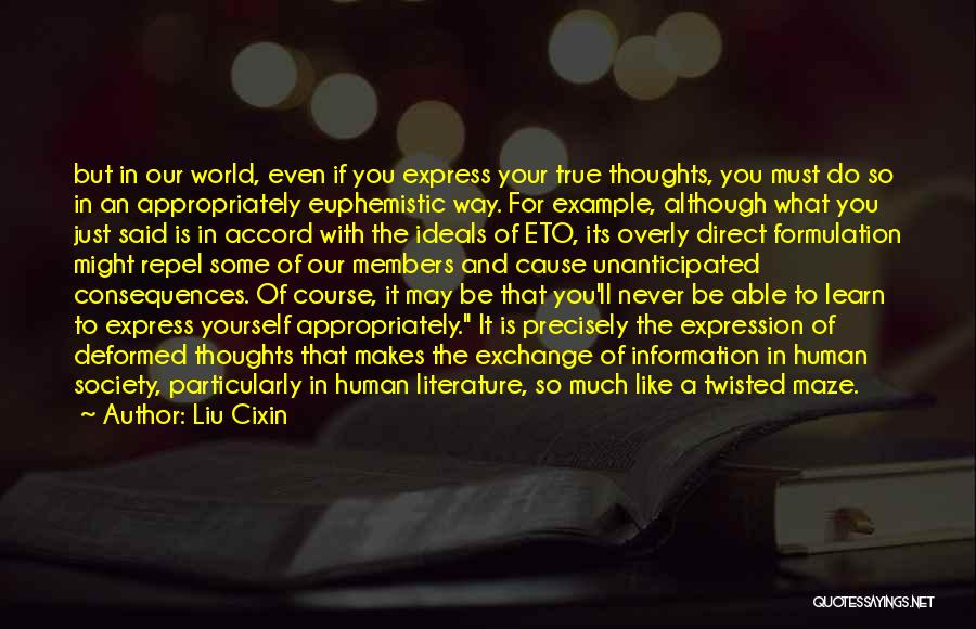 Liu Cixin Quotes: But In Our World, Even If You Express Your True Thoughts, You Must Do So In An Appropriately Euphemistic Way.