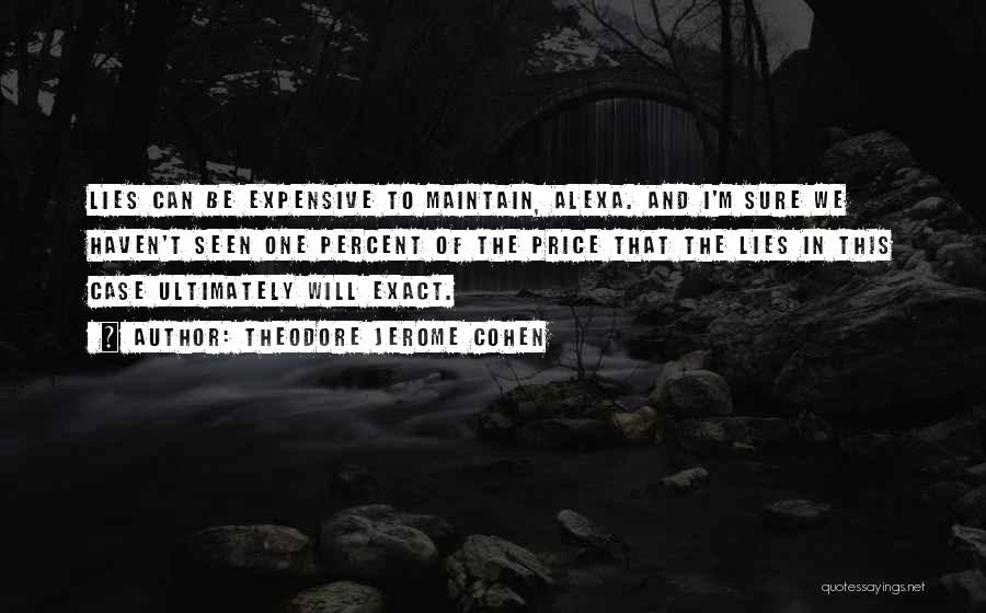 Theodore Jerome Cohen Quotes: Lies Can Be Expensive To Maintain, Alexa. And I'm Sure We Haven't Seen One Percent Of The Price That The