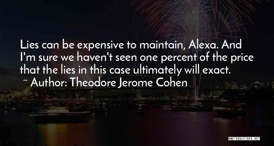 Theodore Jerome Cohen Quotes: Lies Can Be Expensive To Maintain, Alexa. And I'm Sure We Haven't Seen One Percent Of The Price That The