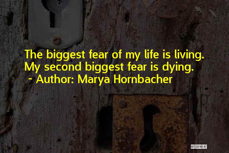 Marya Hornbacher Quotes: The Biggest Fear Of My Life Is Living. My Second Biggest Fear Is Dying.