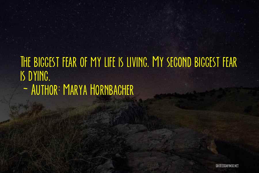 Marya Hornbacher Quotes: The Biggest Fear Of My Life Is Living. My Second Biggest Fear Is Dying.