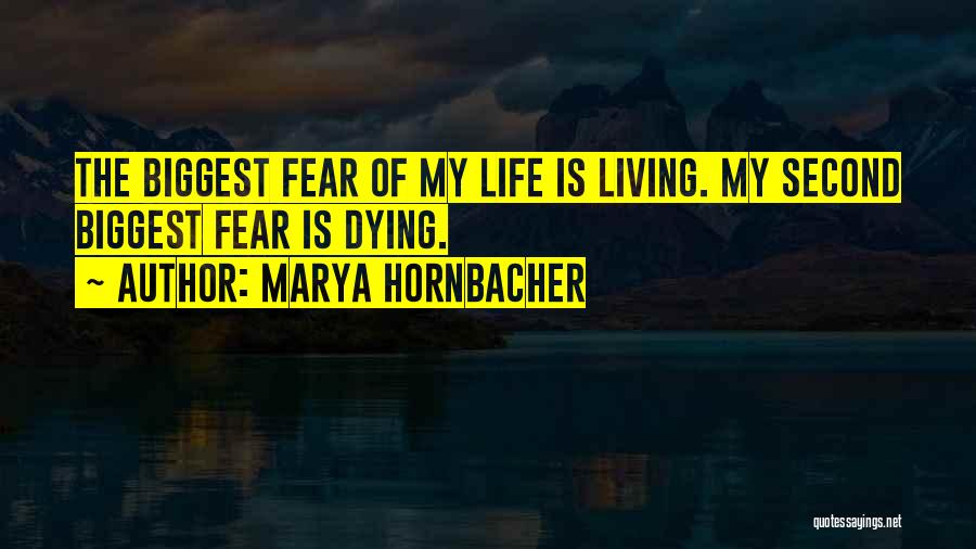Marya Hornbacher Quotes: The Biggest Fear Of My Life Is Living. My Second Biggest Fear Is Dying.