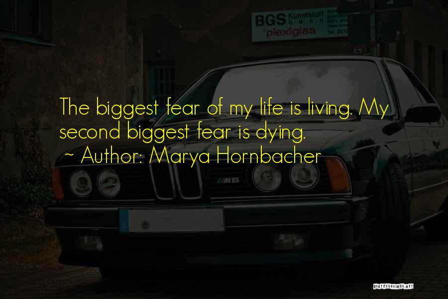 Marya Hornbacher Quotes: The Biggest Fear Of My Life Is Living. My Second Biggest Fear Is Dying.