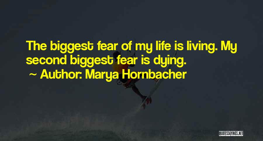 Marya Hornbacher Quotes: The Biggest Fear Of My Life Is Living. My Second Biggest Fear Is Dying.
