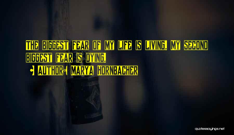 Marya Hornbacher Quotes: The Biggest Fear Of My Life Is Living. My Second Biggest Fear Is Dying.