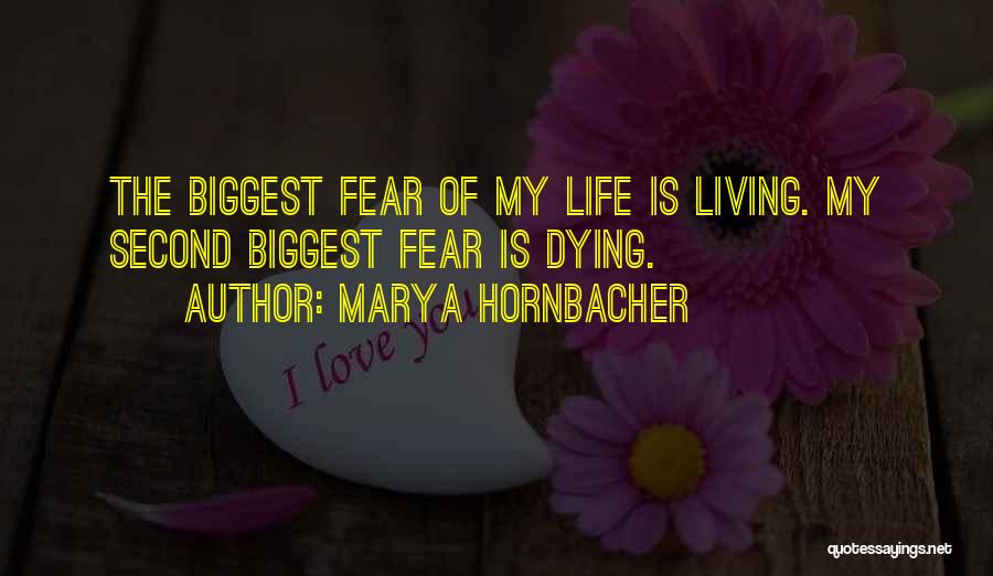 Marya Hornbacher Quotes: The Biggest Fear Of My Life Is Living. My Second Biggest Fear Is Dying.