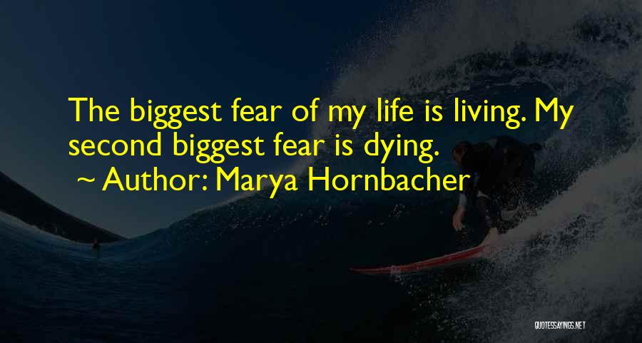 Marya Hornbacher Quotes: The Biggest Fear Of My Life Is Living. My Second Biggest Fear Is Dying.