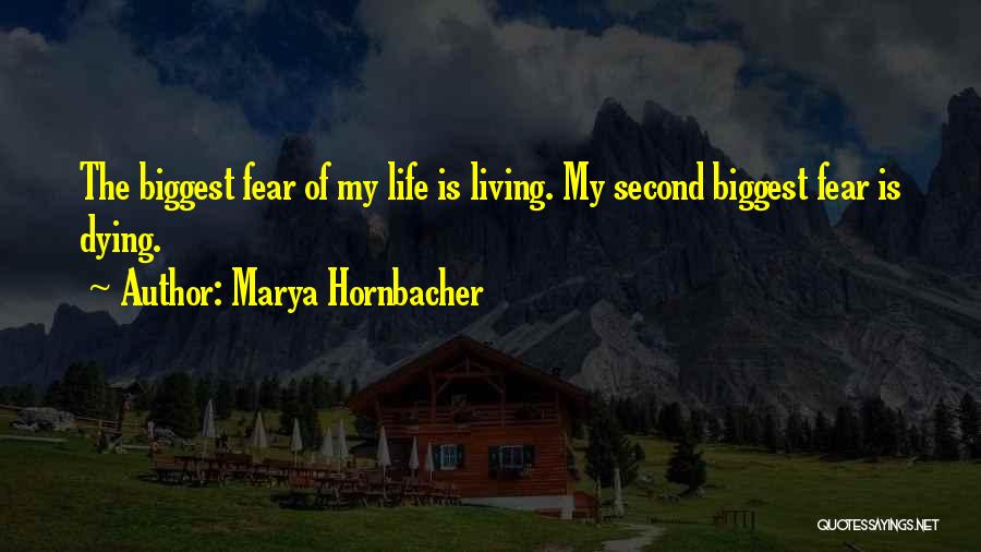 Marya Hornbacher Quotes: The Biggest Fear Of My Life Is Living. My Second Biggest Fear Is Dying.