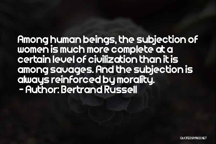 Bertrand Russell Quotes: Among Human Beings, The Subjection Of Women Is Much More Complete At A Certain Level Of Civilization Than It Is